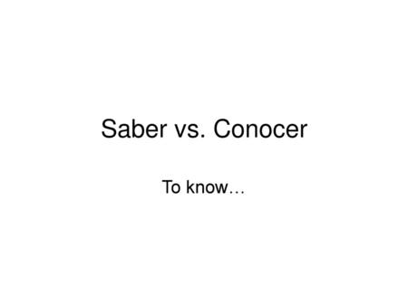 Saber vs. Conocer To know….