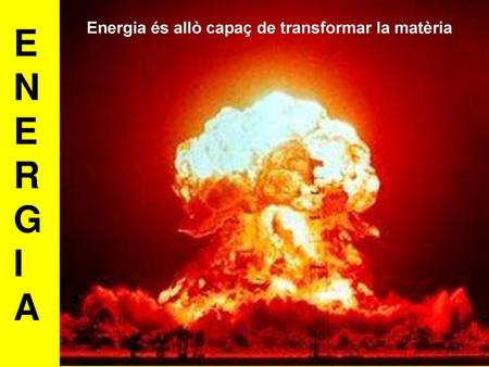 ENERGIA Energia és allò capaç de transformar la matèria.