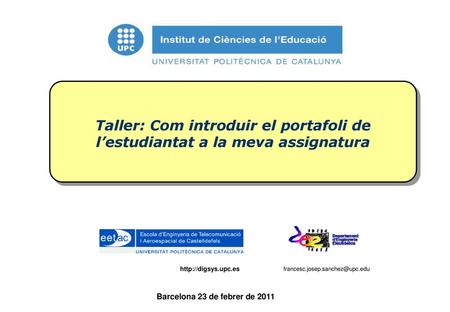 Taller: Com introduir el portafoli de l’estudiantat a la meva assignatura http://digsys.upc.es francesc.josep.sanchez@upc.edu Barcelona 23 de febrer de.