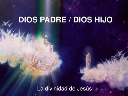 DIOS PADRE / DIOS HIJO La divinidad de Jesús.