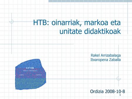 HTB: oinarriak, markoa eta unitate didaktikoak Rakel Arrizabalaga Itxaropena Zaballa Ordizia 2008-10-8.