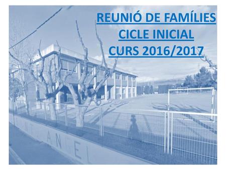 REUNIÓ DE FAMÍLIES CICLE INICIAL CURS 2016/2017