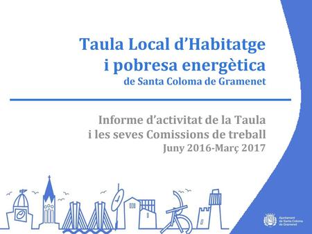 Taula Local d’Habitatge i pobresa energètica de Santa Coloma de Gramenet Informe d’activitat de la Taula i les seves Comissions de treball Juny 2016-Març.
