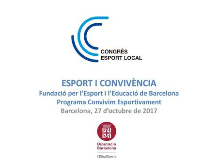 ESPORT I CONVIVÈNCIA Fundació per l’Esport i l’Educació de Barcelona Programa Convivim Esportivament Barcelona, 27 d’octubre de 2017.