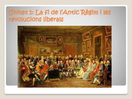 Unitat 1: La fi de l’Antic Règim i les revolucions liberals