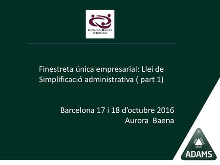 Finestreta única empresarial: Llei de Simplificació administrativa ( part 1) Barcelona 17 i 18 d’octubre 2016 Aurora Baena.