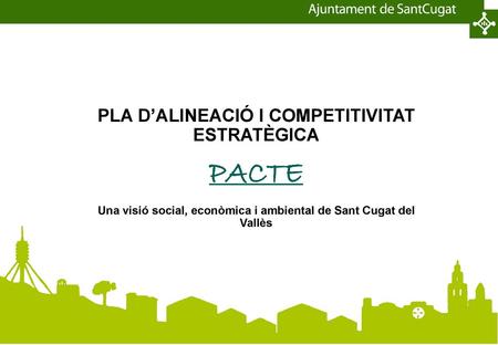 PLA D’ALINEACIÓ I COMPETITIVITAT ESTRATÈGICA PACTE Una visió social, econòmica i ambiental de Sant Cugat del Vallès.