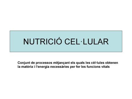 NUTRICIÓ CEL·LULAR Conjunt de processos mitjançant els quals les cèl·lules obtenen la matèria i l’energia necessàries per fer les funcions vitals.