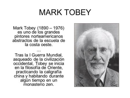 MARK TOBEY Mark Tobey (1890 – 1976) es uno de los grandes pintores norteamericanos abstractos de la escuela de la costa oeste. … Tras la I Guerra Mundial,