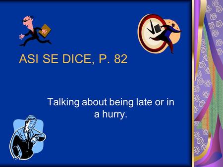 ASI SE DICE, P. 82 Talking about being late or in a hurry.