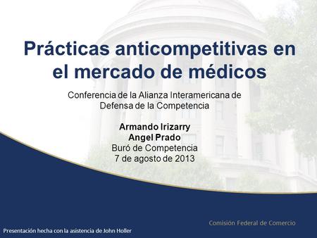 Comisión Federal de Comercio Conferencia de la Alianza Interamericana de Defensa de la Competencia Armando Irizarry Angel Prado Buró de Competencia 7 de.