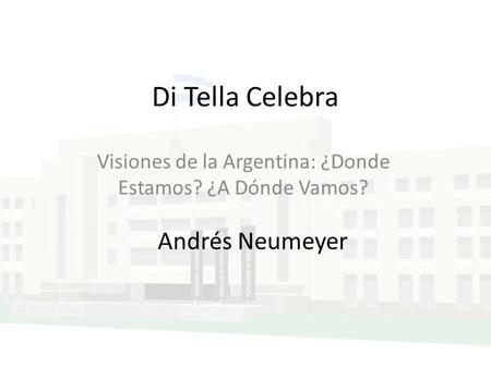 Di Tella Celebra Visiones de la Argentina: ¿Donde Estamos? ¿A Dónde Vamos? Andrés Neumeyer.