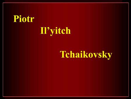 Piotr Il’yitch Tchaikovsky.