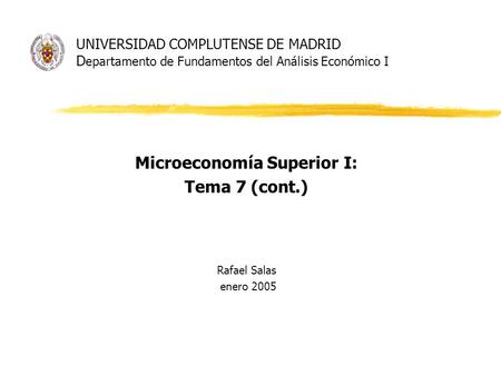 UNIVERSIDAD COMPLUTENSE DE MADRID D epartamento de Fundamentos del Análisis Económico I Microeconomía Superior I: Tema 7 (cont.) Rafael Salas enero 2005.