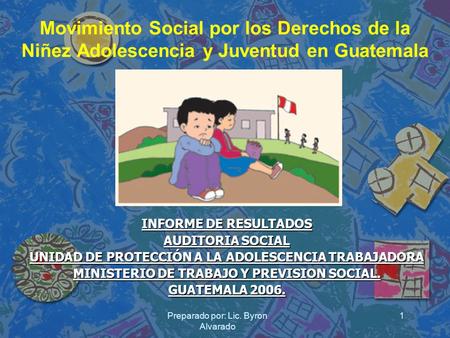 Preparado por: Lic. Byron Alvarado 1 Movimiento Social por los Derechos de la Niñez Adolescencia y Juventud en Guatemala INFORME DE RESULTADOS AUDITORIA.