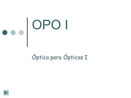 OPO I Óptica para Ópticos I. Como utilizar OPO I A lo largo de este material encontrarás diferentes tipos de botones… Al inicio de cada tema se encuentra.