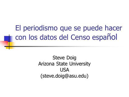 El periodismo que se puede hacer con los datos del Censo espa ñol Steve Doig Arizona State University USA