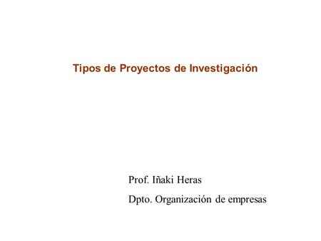 Tipos de Proyectos de Investigación Prof. Iñaki Heras Dpto. Organización de empresas.
