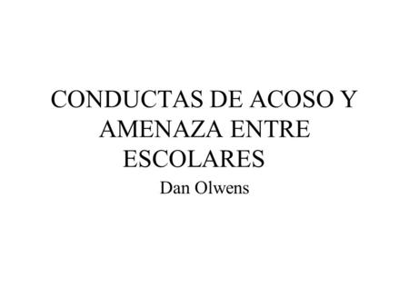 CONDUCTAS DE ACOSO Y AMENAZA ENTRE ESCOLARES Dan Olwens.