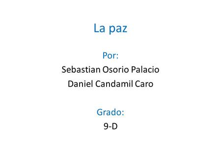 La paz Por: Sebastian Osorio Palacio Daniel Candamil Caro Grado: 9-D.