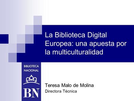La Biblioteca Digital Europea: una apuesta por la multiculturalidad Teresa Malo de Molina Directora Técnica.