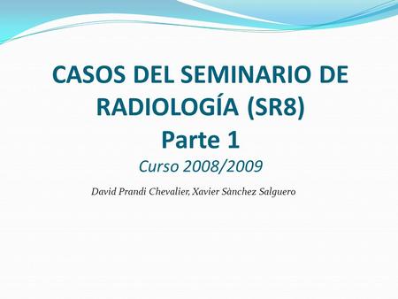 CASOS DEL SEMINARIO DE RADIOLOGÍA (SR8) Parte 1 Curso 2008/2009