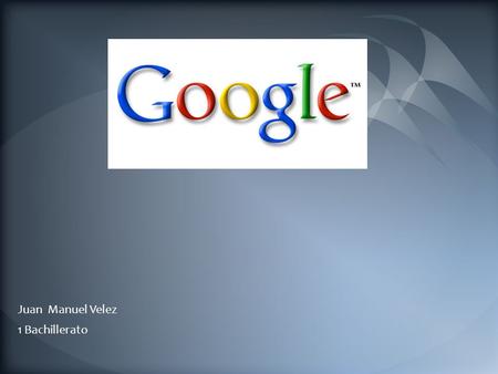Juan Manuel Velez 1 Bachillerato.  ¿Qué es Google?  Historia de Google  Productos Virtuales.