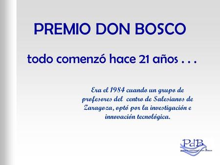 PREMIO DON BOSCO todo comenzó hace 21 años... Era el 1984 cuando un grupo de profesores del centro de Salesianos de Zaragoza, optó por la investigación.