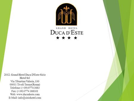 .. 2012. Grand Hotel Duca D'Este-Sirio Hotel Srl Via Tiburtina Valeria, 330 00011 Tivoli Terme(Roma) Telefono: (+39) 0774 3883 Fax: (+39) 0774 388101 Web: