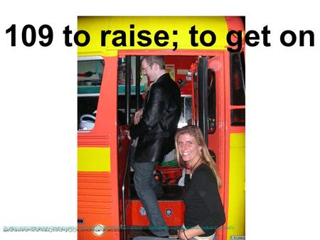 109 to raise; to get on