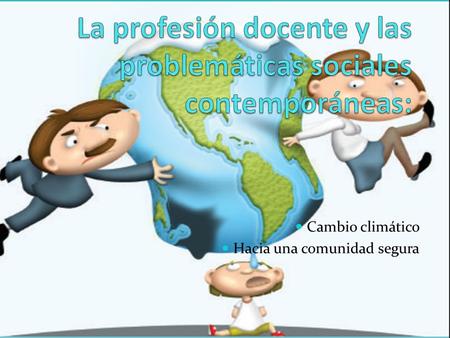 Cambio climático Hacia una comunidad segura. CAMBIO CLIMÁTICO I. CAUSAS IV. ACCIONES III. IMPACTOS II. CAMBIOS V. INTERVENCIÓN DOCENTE Sociales Ambientales.