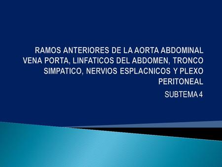 RAMOS ANTERIORES DE LA AORTA ABDOMINAL VENA PORTA, LINFATICOS DEL ABDOMEN, TRONCO SIMPATICO, NERVIOS ESPLACNICOS Y PLEXO PERITONEAL SUBTEMA 4.