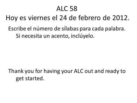 ALC 58 Hoy es viernes el 24 de febrero de 2012. Escribe el número de sílabas para cada palabra. Si necesita un acento, inclúyelo. Thank you for having.