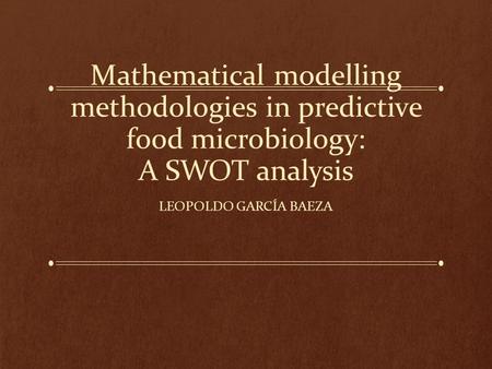 Mathematical modelling methodologies in predictive food microbiology: A SWOT analysis LEOPOLDO GARCÍA BAEZA.