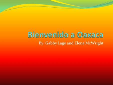 By: Gabby Lago and Elena McWright. Queremos ir a Oaxaca. Nos gusta visitar los museos y las ruinas. Monte Albán es un ruina muy famoso. Primero, miramos.