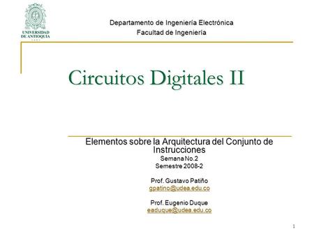 Circuitos Digitales II Elementos sobre la Arquitectura del Conjunto de Instrucciones Semana No.2 Semestre 2008-2 Prof. Gustavo Patiño