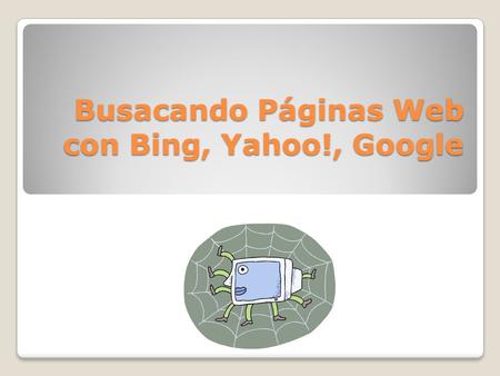 Busacando Páginas Web con Bing, Yahoo!, Google. Definición de Directorio de Búsqueda Indices más pequeños (no texto completo) Páginas agregadas/presentadas.