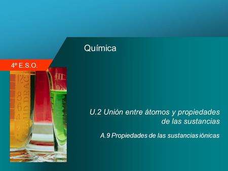 4º E.S.O. Química U.2 Unión entre átomos y propiedades de las sustancias A.9 Propiedades de las sustancias iónicas.