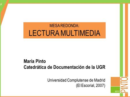 MESA REDONDA: LECTURA MULTIMEDIA Universidad Complutense de Madrid (El Escorial, 2007) María Pinto Catedrática de Documentación de la UGR.