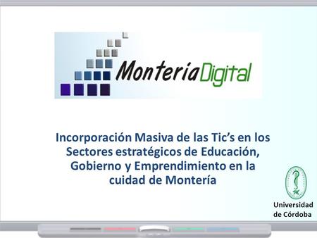 Incorporación Masiva de las Tic’s en los Sectores estratégicos de Educación, Gobierno y Emprendimiento en la cuidad de Montería Universidad de Córdoba.