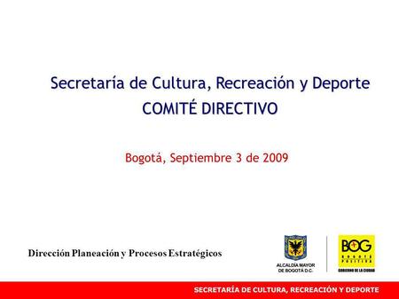 Secretaría de Cultura, Recreación y Deporte COMITÉ DIRECTIVO Bogotá, Septiembre 3 de 2009 Dirección Planeación y Procesos Estratégicos.