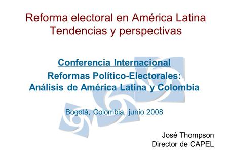 Reforma electoral en América Latina Tendencias y perspectivas Conferencia Internacional Reformas Político-Electorales: Análisis de América Latina y Colombia.