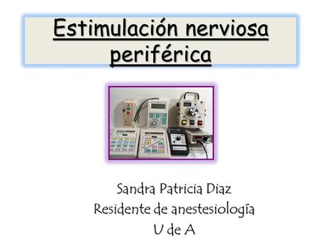 Estimulación nerviosa periférica Sandra Patricia Diaz Residente de anestesiología U de A.