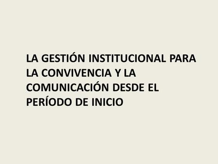 LA GESTIÓN INSTITUCIONAL PARA LA CONVIVENCIA Y LA COMUNICACIÓN DESDE EL PERÍODO DE INICIO.