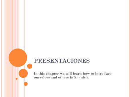 PRESENTACIONES In this chapter we will learn how to introduce ourselves and others in Spanish.
