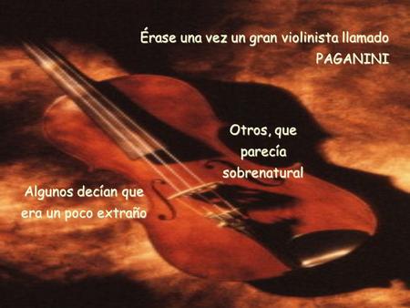 Érase una vez un gran violinista llamado PAGANINI Algunos decían que era un poco extraño Otros, que parecía sobrenatural.