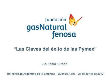 “Las Claves del éxito de las Pymex” Lic. Pablo Furnari Universidad Argentina de la Empresa - Buenos Aires - 28 de Junio de 2012.