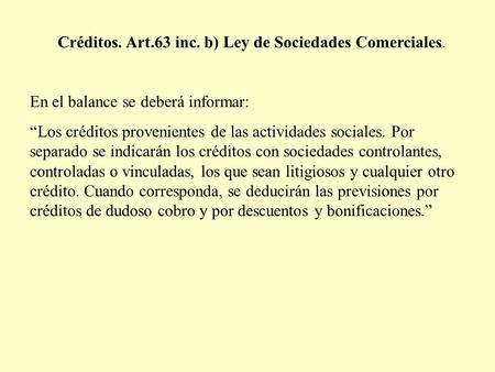 Créditos. Art.63 inc. b) Ley de Sociedades Comerciales. En el balance se deberá informar: “Los créditos provenientes de las actividades sociales. Por separado.