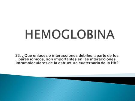 HEMOGLOBINA 23. ¿Qué enlaces o interacciones débiles, aparte de los pares iónicos, son importantes en las interacciones intramoleculares de la estructura.