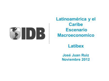 Latinoamérica y el Caribe Escenario Macroeconomico Latibex José Juan Ruiz Noviembre 2012.